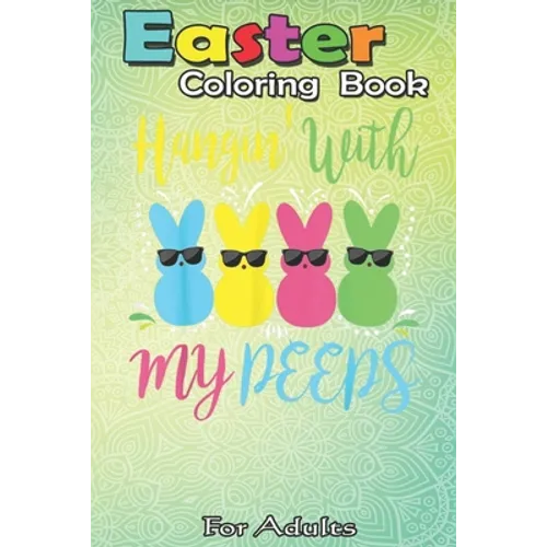 Easter Coloring Book For Adults: Easter Day - Hanging With My Peeps Funny An Adult Easter Coloring Book For Teens & Adults - Great Gifts with Fun, Eas
