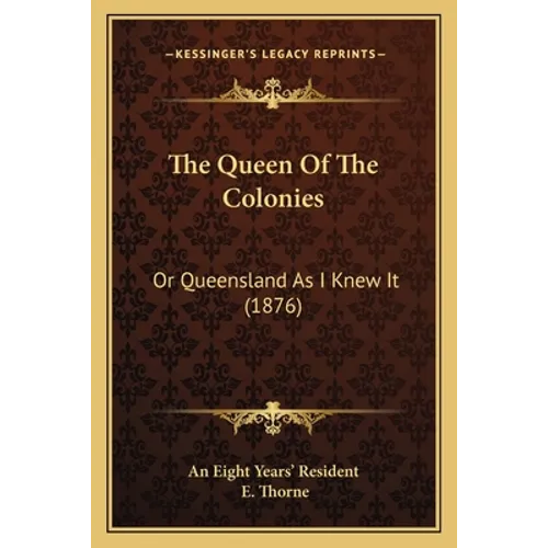 The Queen Of The Colonies: Or Queensland As I Knew It (1876)