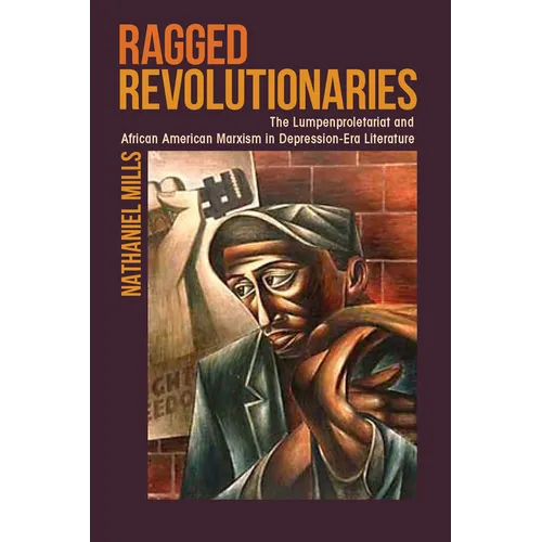 Ragged Revolutionaries: The Lumpenproletariat and African American Marxism in Depression-Era Literature