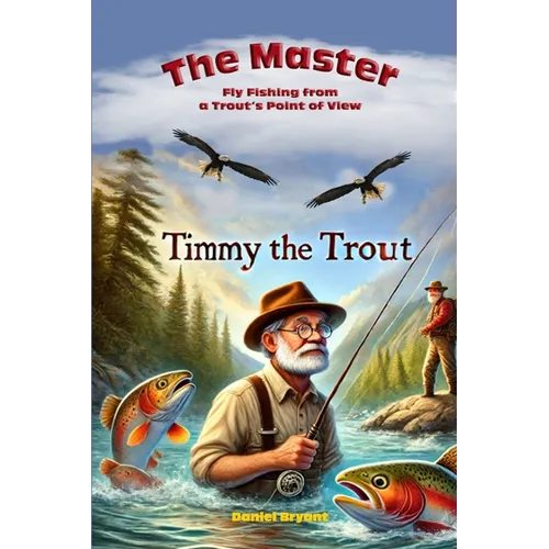 The Master and Timmy the Trout: Fly Fishing from a Trout's Point of View