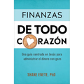 Finanzas de Todo Corazón: Una Guía Centrada En Jesús Para Administrar El Dinero Con Gozo