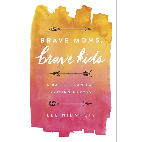 Brave Moms, Brave Kids: A Battle Plan for Raising Heroes