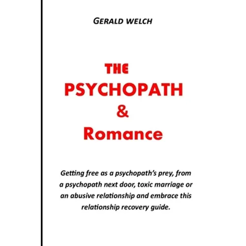 The Psychopath and Romance: Getting free as a psychopath's prey, from a psychopath next door, toxic marriage or an abusive relationship and embrac