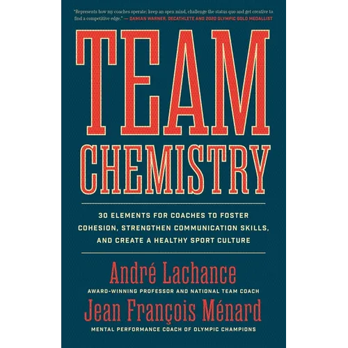 Team Chemistry: 30 Elements for Coaches to Foster Cohesion, Strengthen Communication Skills, and Create a Healthy Sport Culture