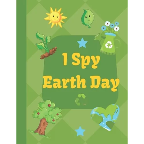 I spy Earth Day: Earth Day themed fun I spy with my little eyes guessing game book for 2-6 year old kids in preschool and kindergarten learning alphab