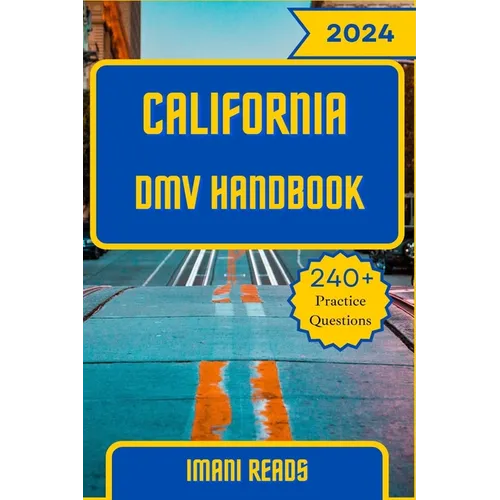 California DMV Handbook 2024 - 2025: Your Ultimate Guide to Navigating the Road to Success and Conquering the California DMV Exam with 240+ Practice Q
