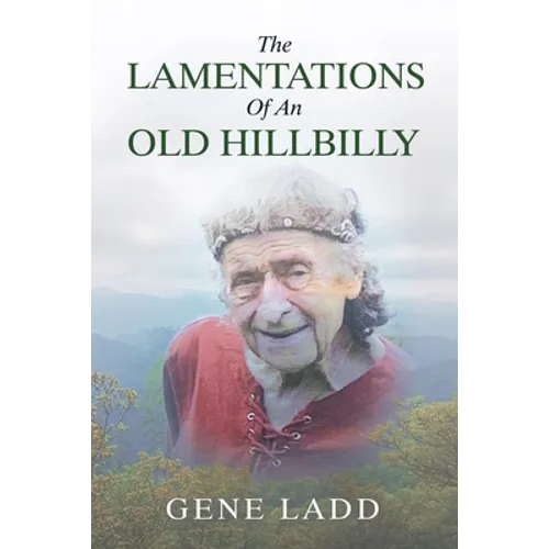 The Lamentations of an Old Hillbilly: A Collection of Poems, Recipes and Stories of How Faith Guided My Life.