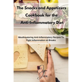 The Snacks and Appetizers Cookbook for the Anti-Inflammatory Diet: Mouthwatering Anti-Inflammatory Recipes To Fight Inflammation on Breaks