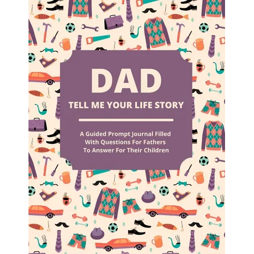 Dad Tell Me Your Life Story: A guided journal filled with questions for fathers to answer for their children