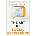 The Art of Social Excellence: How to Make Your Personal and Business Relationships Thrive