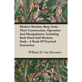Modern Machine Shop Tools, Their Construction, Operation And Manipulation, Including Both Hand And Machine Tools - A Book Of Practical Instruction