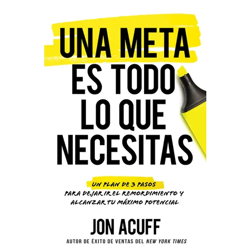Una Meta Es Todo Lo Que Necesitas: Un Plan de 3 Pasos Para Dejar IR El Remordimiento Y Alcanzar Tu Máximo Potencial