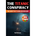 The Titanic Conspiracy: The Secret Plot to Sink an Ocean Giant