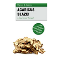 Agaricus Blazei - A New Cancer Therapy?: Grow Your Own Help Against Cancer, Diabetes and Other Problems