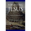 Forgetting Jesus: Exposing Postmodern, Christless Evangelism