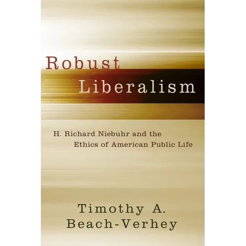 Robust Liberalism: H. Richard Niebuhr and the Ethics of American Public Life