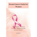 Breast Cancer guide for Women: A manual for Women with recently diagnosed Breast cancer