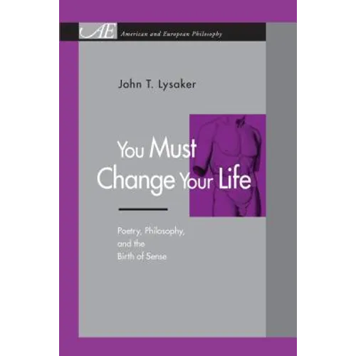 You Must Change Your Life: Poetry, Philosophy, and the Birth of Sense