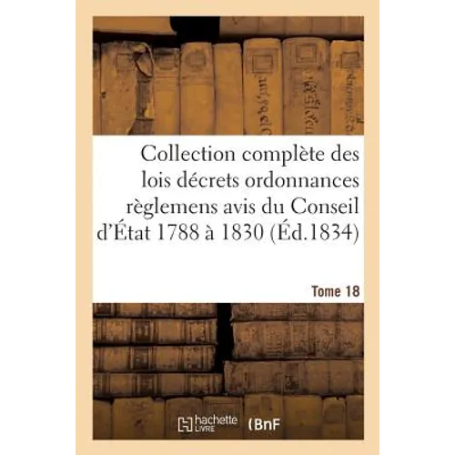 Collection Complète Des Lois Décrets Ordonnances Règlemens Et Avis Du Conseil d'État 1788 À 1830 T18