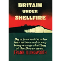 Britain Under Shellfire: Long Range Shelling of the Dover Area 1940-42