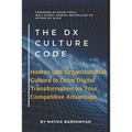 THE Dx CULTURE CODE: How to Use Organizational Culture to Drive Digital Transformation as Your Competitive Advantage