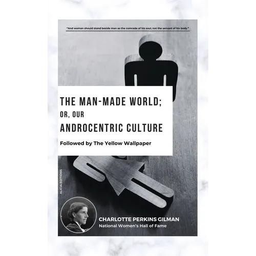 The Man-Made World; Or, Our Androcentric Culture: Followed by The Yellow Wallpaper