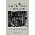The Smallest Victims: A History of Child Maltreatment and Child Protection in America