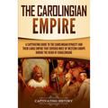 The Carolingian Empire: A Captivating Guide to the Carolingian Dynasty and Their Large Empire That Covered Most of Western Europe During the Reign of