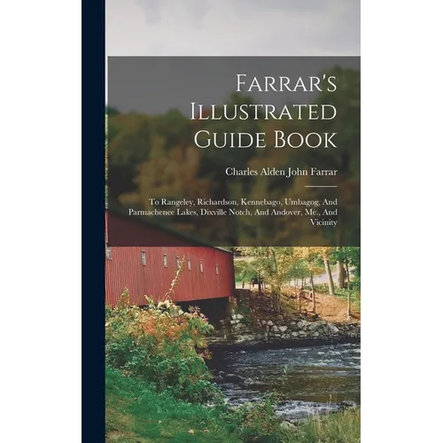 Farrar's Illustrated Guide Book: To Rangeley, Richardson, Kennebago, Umbagog, And Parmachenee Lakes, Dixville Notch, And Andover, Me., And Vicinity