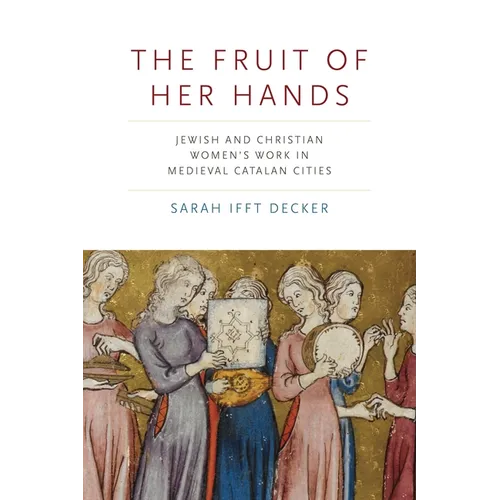 The Fruit of Her Hands: Jewish and Christian Women's Work in Medieval Catalan Cities