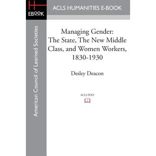 Managing Gender: The State, the New Middle Class, and Women Workers, 1830-1930