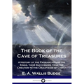 The Book of the Cave of Treasures: A History of the Patriarchs and the Kings, their Successors from the Creation to the Crucifixion of Christ