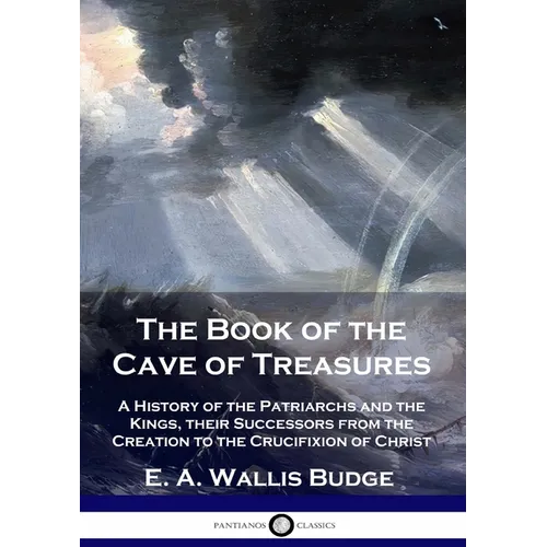 The Book of the Cave of Treasures: A History of the Patriarchs and the Kings, their Successors from the Creation to the Crucifixion of Christ