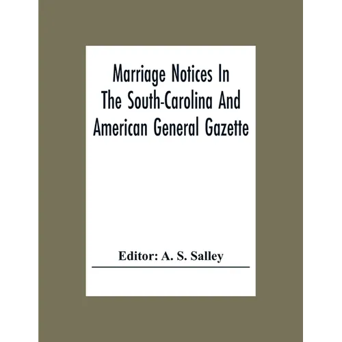 Marriage Notices In The South-Carolina And American General Gazette; From May 30, 1766 To February 28, 1781; And In Its Successor The Royal Gazette (1