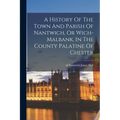 A History Of The Town And Parish Of Nantwich, Or Wich-malbank, In The County Palatine Of Chester