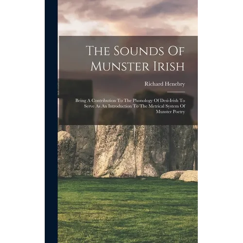 The Sounds Of Munster Irish: Being A Contribution To The Phonology Of Desi-irish To Serve As An Introduction To The Metrical System Of Munster Poet