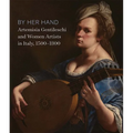 By Her Hand: Artemisia Gentileschi and Women Artists in Italy, 1500-1800