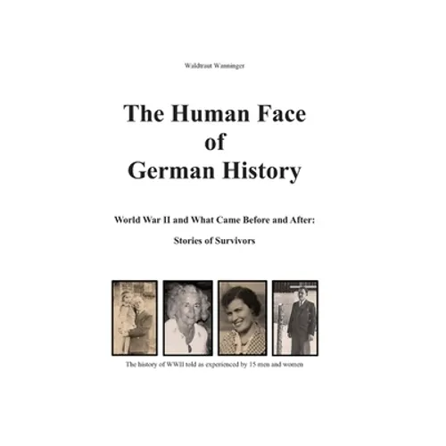 The Human Face of German History: World War II and What Came Before and After Stories of Survivors