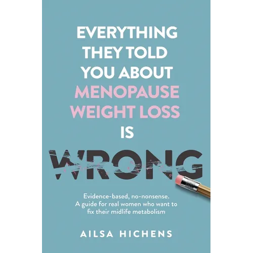 Everything They Told You About Menopause Weight Loss is Wrong: Evidence based, no-nonsense. A guide for real women who want to fix their midlife metab