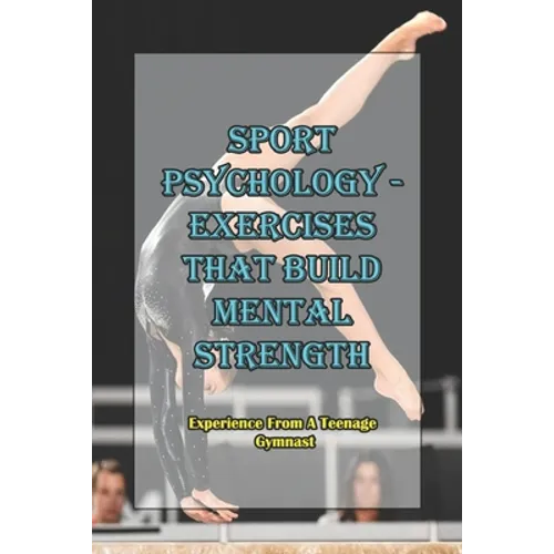 Sport Psychology - Exercises That Build Mental Strength_ Experience From A Teenage Gymnast: Mental Toughness Training