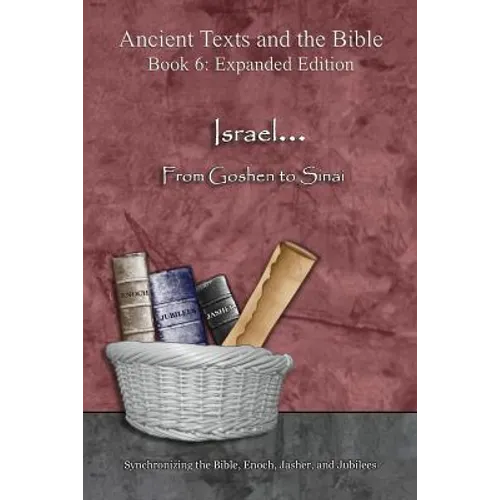 Israel... From Goshen to Sinai - Expanded Edition: Synchronizing the Bible, Enoch, Jasher, and Jubilees