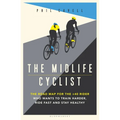 The Midlife Cyclist: The Road Map for the +40 Rider Who Wants to Train Hard, Ride Fast and Stay Healthy