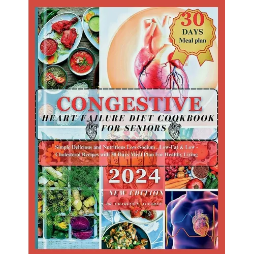 Congestive Heart Failure Diet Cookbook For Seniors: Simple Delicious and Nutritious Low-Sodium, Low-Fat & Low - Cholesterol Recipes with 30 Days Meal