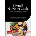 Thyroid Nutrition Guide: Natural Healing Through Diet for Hashimoto's and Graves' Disease: A practical approach to hypothyroidism and hyperthyroidism