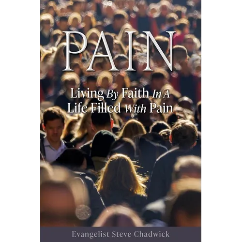 Pain: Living By Faith In A Life Filled With Pain