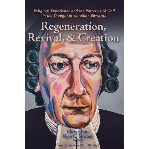 Regeneration, Revival, and Creation: Religious Experience and the Purposes of God in the Thought of Jonathan Edwards