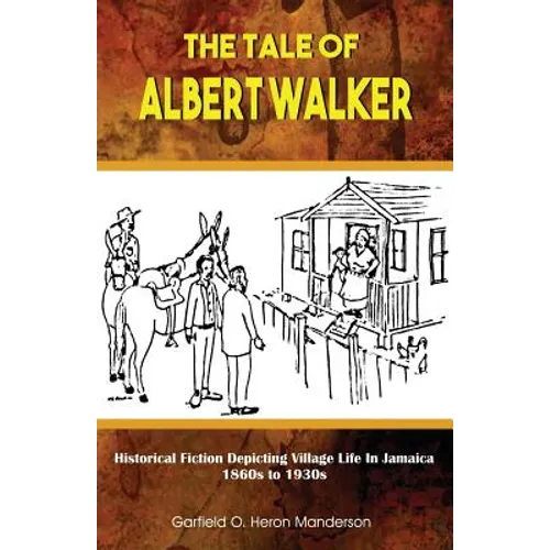 The Tale of Albert Walker: Historical Fiction Depicting Village Life in Jamaica: 1860s to 1930s