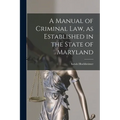 A Manual of Criminal law, as Established in the State of Maryland