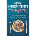 Ayuno Intermitente Para Mujeres: Cómo Perder Peso Sin Afectar Tu Vida Social