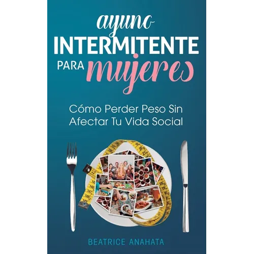 Ayuno Intermitente Para Mujeres: Cómo Perder Peso Sin Afectar Tu Vida Social